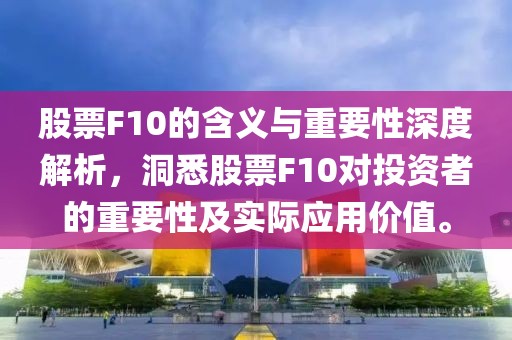 股票F10的含义与重要性深度解析，洞悉股票F10对投资者的重要性及实际应用价值。