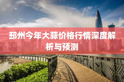 邳州今年大蒜价格行情深度解析与预测