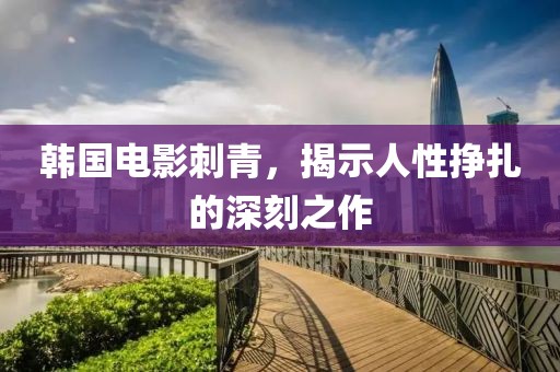 韩国电影刺青，揭示人性挣扎的深刻之作