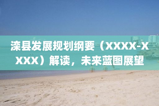 滦县发展规划纲要（XXXX-XXXX）解读，未来蓝图展望