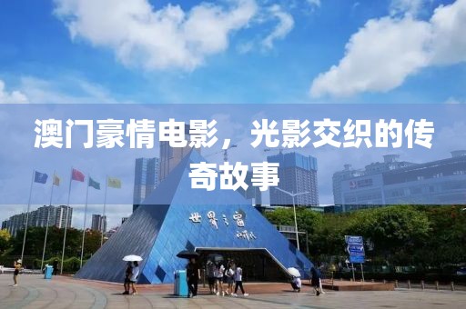 澳门豪情电影，光影交织的传奇故事