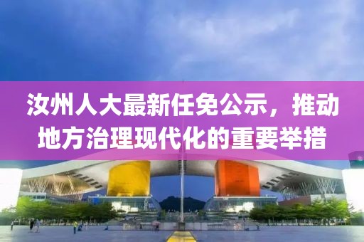 汝州人大最新任免公示，推动地方治理现代化的重要举措