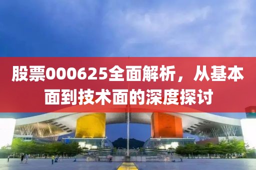 股票000625全面解析，从基本面到技术面的深度探讨