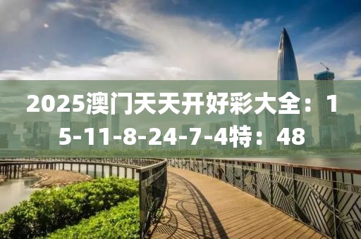 2025澳门天天开好彩大全：15-11-8-24-7-4特：48