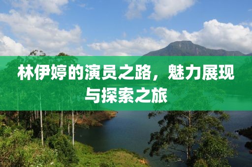 林伊婷的演员之路，魅力展现与探索之旅