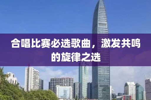 合唱比赛必选歌曲，激发共鸣的旋律之选