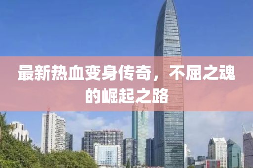 最新热血变身传奇，不屈之魂的崛起之路
