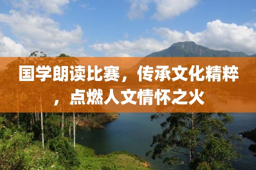 国学朗读比赛，传承文化精粹，点燃人文情怀之火