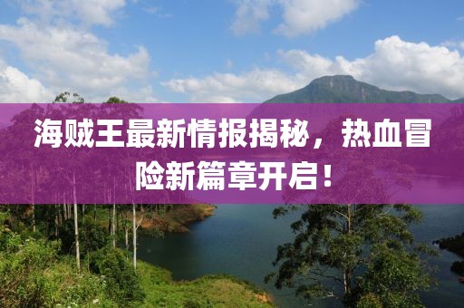海贼王最新情报揭秘，热血冒险新篇章开启！