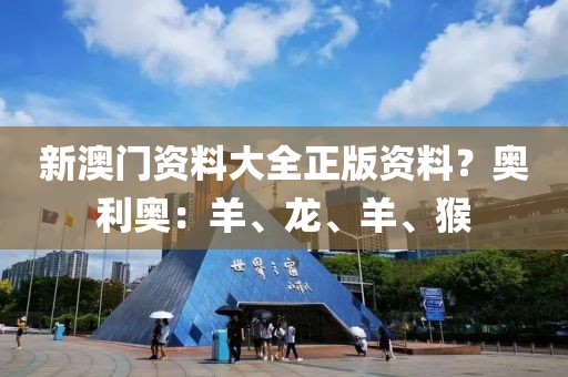 新澳门资料大全正版资料？奥利奥：羊、龙、羊、猴