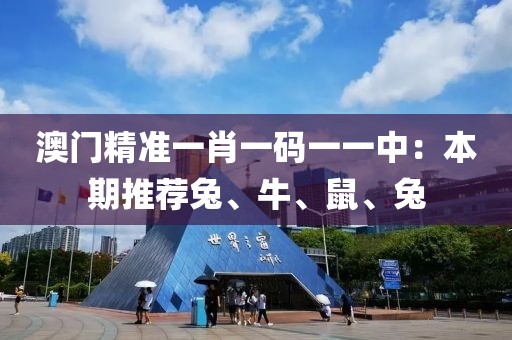 澳门精准一肖一码一一中：本期推荐兔、牛、鼠、兔