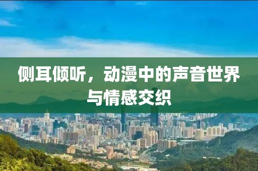 侧耳倾听，动漫中的声音世界与情感交织