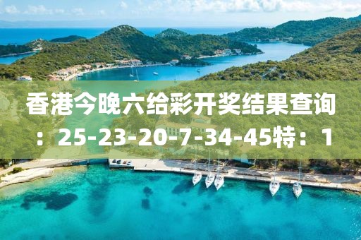 香港今晚六给彩开奖结果查询：25-23-20-7-34-45特：1