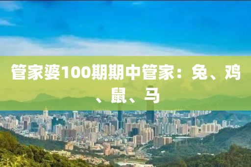 管家婆100期期中管家：兔、鸡、鼠、马