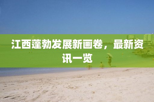 江西蓬勃发展新画卷，最新资讯一览