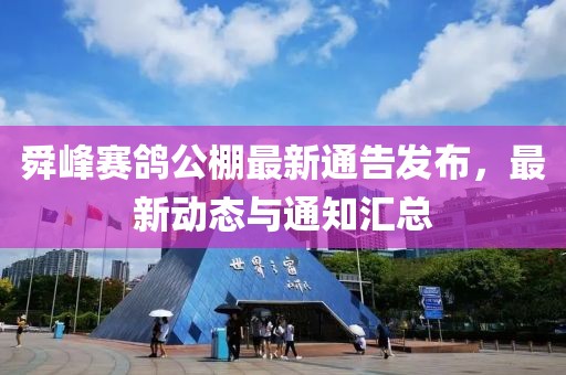 舜峰赛鸽公棚最新通告发布，最新动态与通知汇总