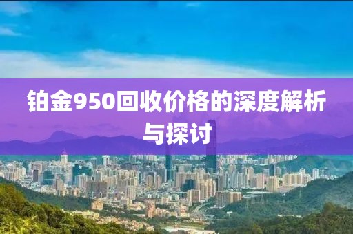 铂金950回收价格的深度解析与探讨