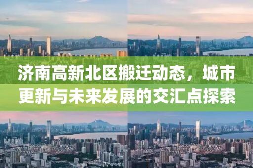 济南高新北区搬迁动态，城市更新与未来发展的交汇点探索