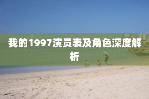 我的1997演员表及角色深度解析