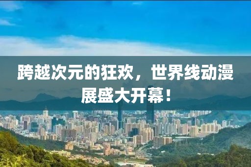跨越次元的狂欢，世界线动漫展盛大开幕！