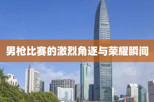 男枪比赛的激烈角逐与荣耀瞬间