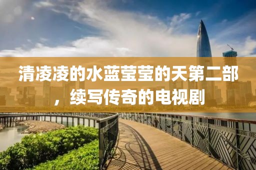 清凌凌的水蓝莹莹的天第二部，续写传奇的电视剧