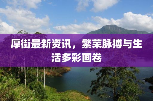 厚街最新资讯，繁荣脉搏与生活多彩画卷