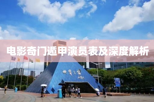 电影奇门遁甲演员表及深度解析