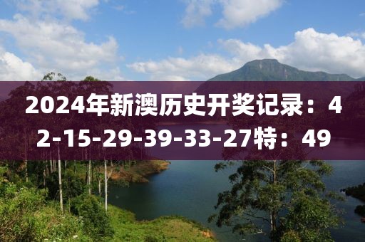2024年新澳历史开奖记录：42-15-29-39-33-27特：49