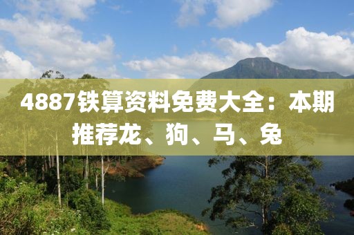 4887铁算资料免费大全：本期推荐龙、狗、马、兔