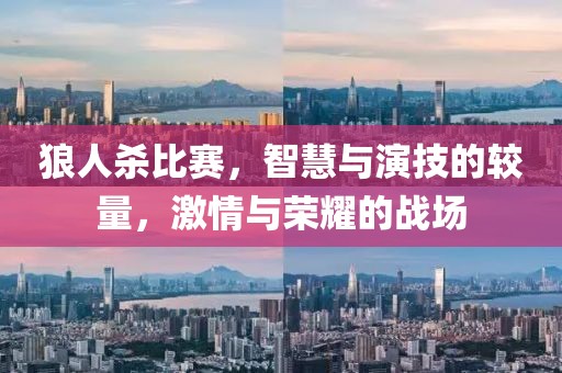 狼人杀比赛，智慧与演技的较量，激情与荣耀的战场