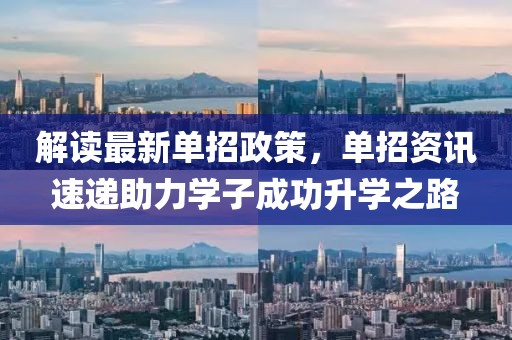 解读最新单招政策，单招资讯速递助力学子成功升学之路
