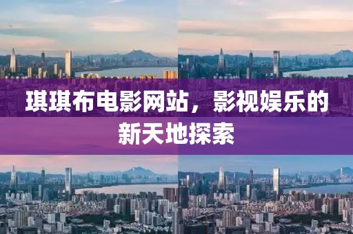 琪琪布电影网站,影视娱乐的新天地探索