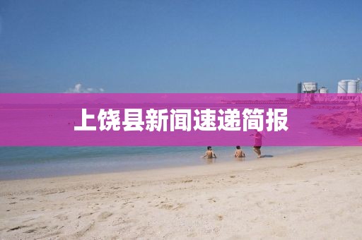 上饶县新闻速递简报