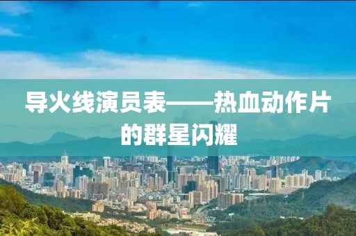 导火线演员表——热血动作片的群星闪耀