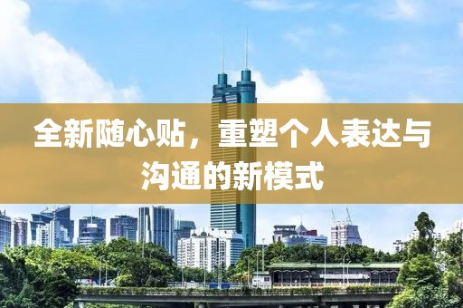 全新随心贴,重塑个人表达与沟通的新模式