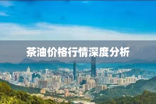 茶油价格行情深度分析