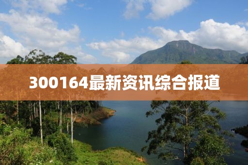 300164最新资讯综合报道