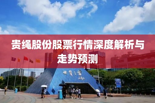贵绳股份股票行情深度解析与走势预测