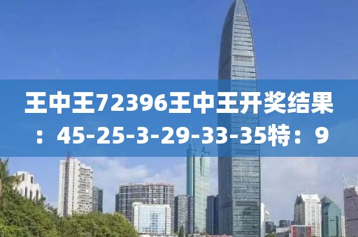 王中王72396王中王开奖结果：45-25-3-29-33-35特：9
