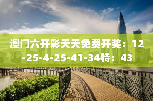 澳门六开彩天天免费开奖：12-25-4-25-41-34特：43