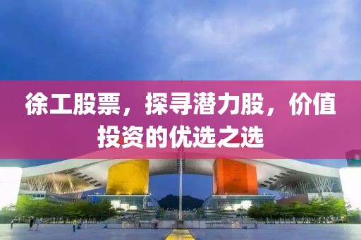 徐工股票,探寻潜力股,价值投资的优选之选