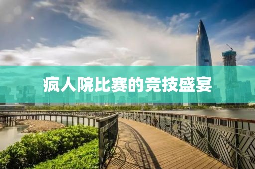 疯人院比赛的竞技盛宴