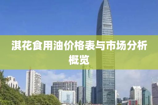 淇花食用油价格表与市场分析概览
