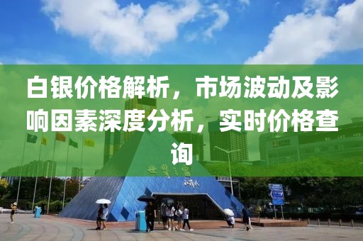 白银价格解析,市场波动及影响因素深度分析,实时价格查询