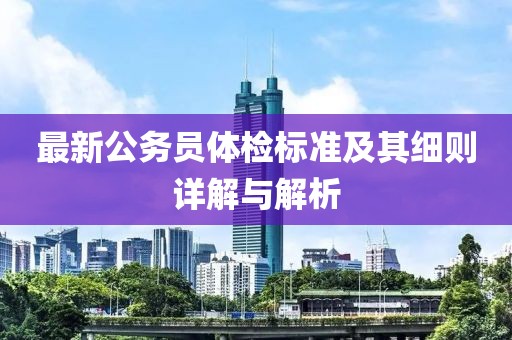 最新公务员体检标准及其细则详解与解析