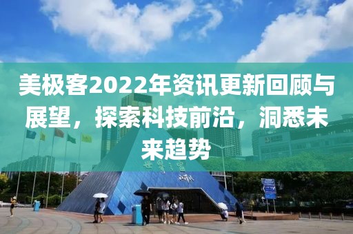 美极客2022年资讯更新回顾与展望,探索科技前沿,洞悉未来趋势