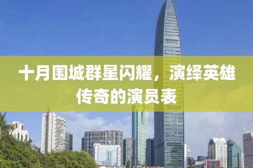 十月围城群星闪耀,演绎英雄传奇的演员表