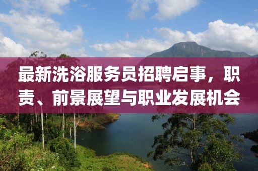 最新洗浴服务员招聘启事,职责、前景展望与职业发展机会