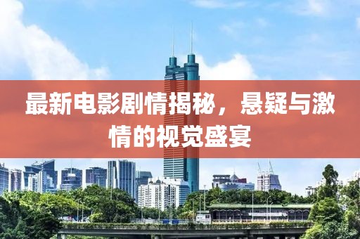 最新电影剧情揭秘，悬疑与激情的视觉盛宴